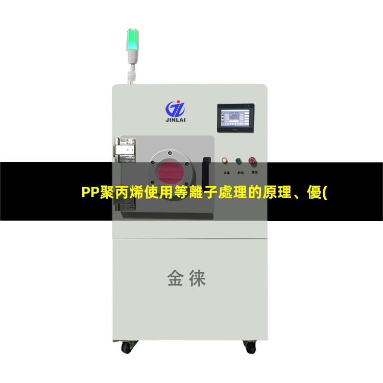 PP聚丙烯使用等離子處理的原理、優(yōu)勢(shì)和作用