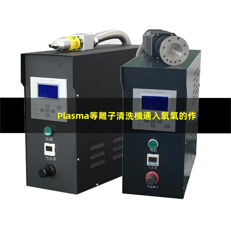 Plasma等離子清洗機通入氧氣的作用和目的