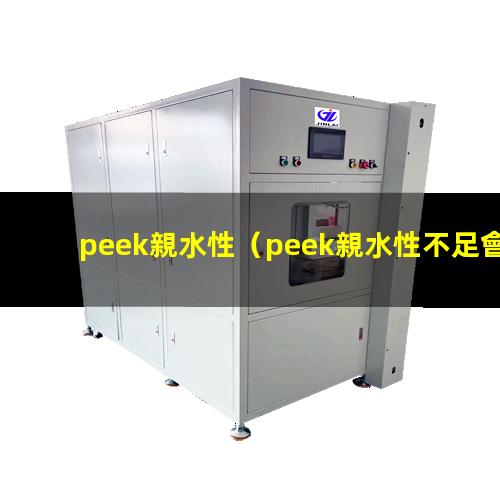 peek親水性（peek親水性不足會(huì)）peek材料親水性