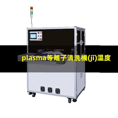 plasma等離子清洗機(jī)溫度是多少有多高？002