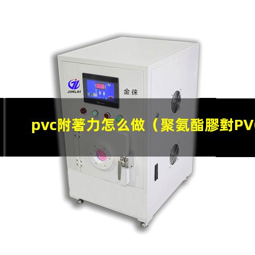 pvc附著力怎么做（聚氨酯膠對PVC附著力）