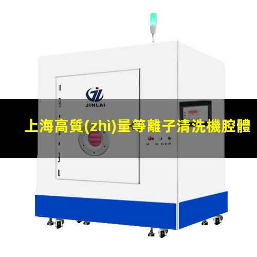 上海高質(zhì)量等離子清洗機腔體便宜