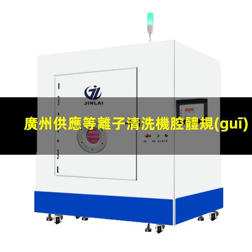 廣州供應等離子清洗機腔體規(guī)格齊全