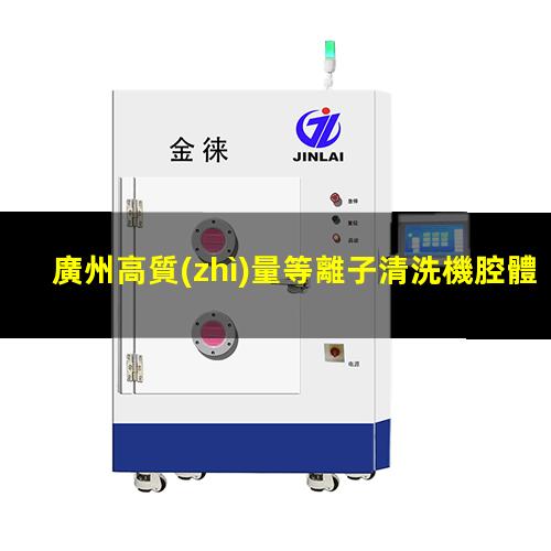 廣州高質(zhì)量等離子清洗機腔體定制價格