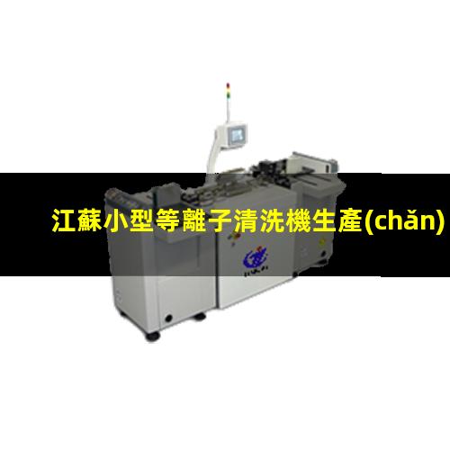 江蘇小型等離子清洗機生產(chǎn)商