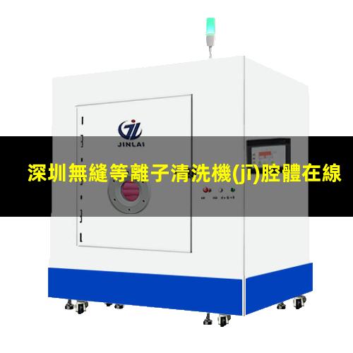 深圳無縫等離子清洗機(jī)腔體在線咨詢