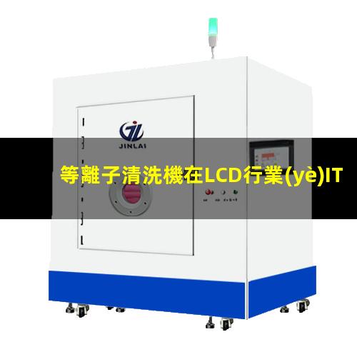 等離子清洗機在LCD行業(yè)ITO玻璃清洗中的應用