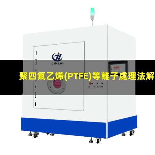 聚四氟乙烯(PTFE)等離子處理法解決PTFE難粘問(wèn)題