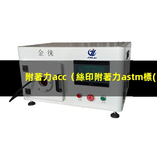 附著力acc（絲印附著力astm標(biāo)準(zhǔn)）附著力astm